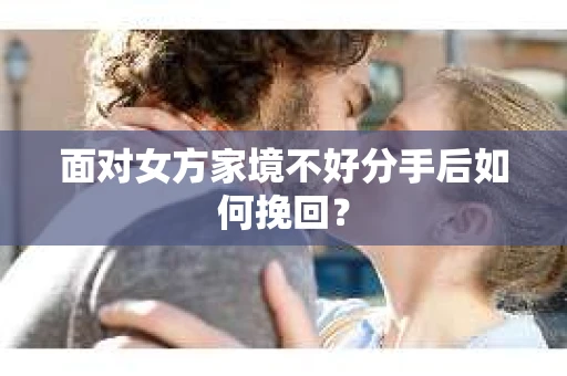 面对女方家境不好分手后如何挽回？