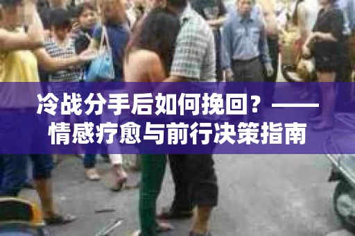 冷战分手后如何挽回？——情感疗愈与前行决策指南