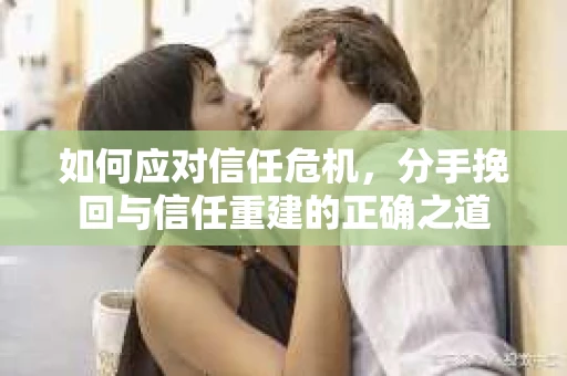 如何应对信任危机，分手挽回与信任重建的正确之道