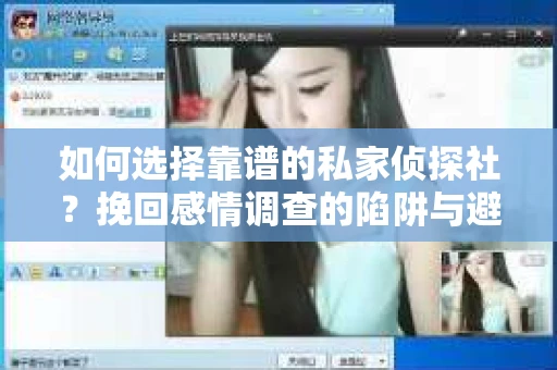 如何选择靠谱的私家侦探社？挽回感情调查的陷阱与避坑指南