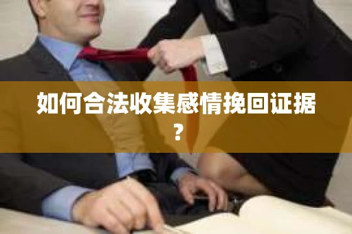 如何合法收集感情挽回证据？