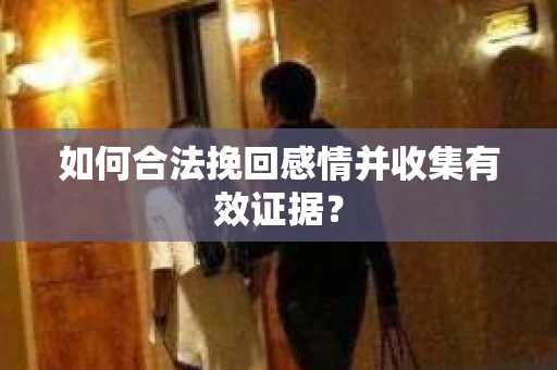 如何合法挽回感情并收集有效证据？