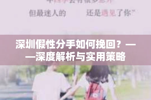 深圳假性分手如何挽回？——深度解析与实用策略