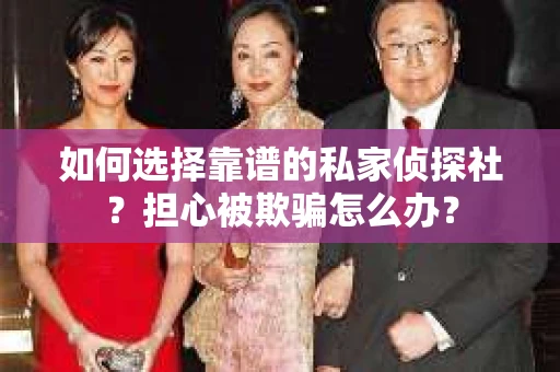 如何选择靠谱的私家侦探社？担心被欺骗怎么办？