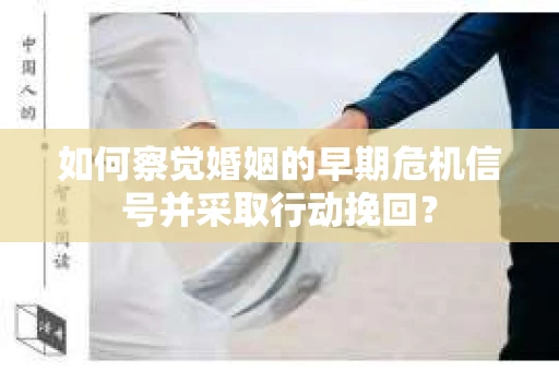 如何察觉婚姻的早期危机信号并采取行动挽回？
