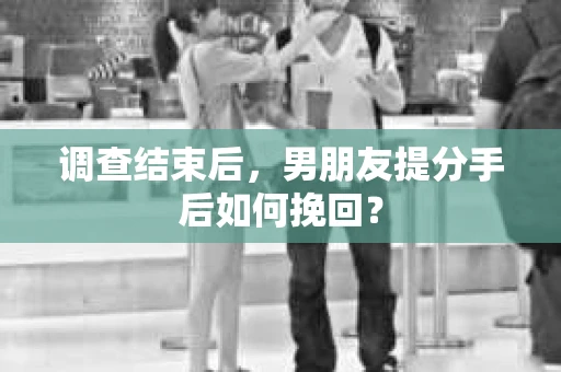 调查结束后，男朋友提分手后如何挽回？