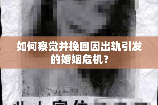 如何察觉并挽回因出轨引发的婚姻危机？