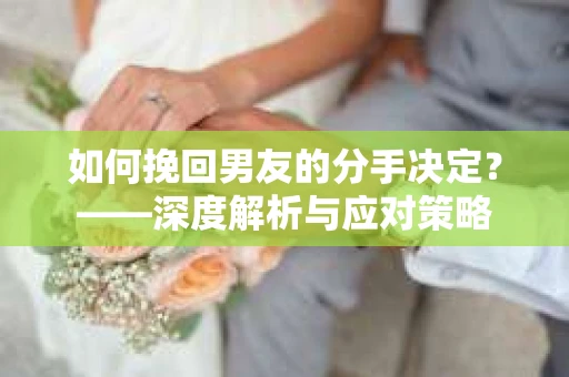 如何挽回男友的分手决定？——深度解析与应对策略
