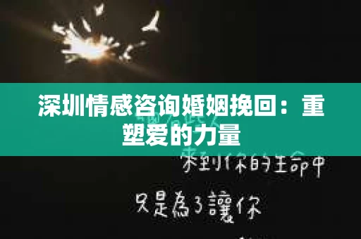 深圳情感咨询婚姻挽回：重塑爱的力量