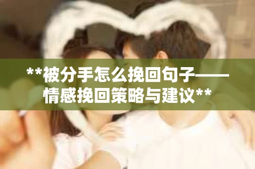 **被分手怎么挽回句子——情感挽回策略与建议**