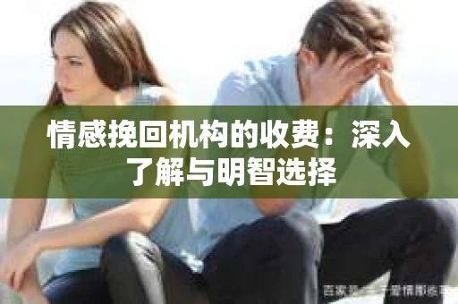 情感挽回机构的收费：深入了解与明智选择