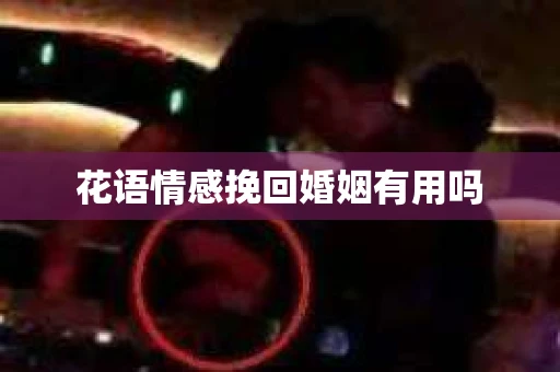 花语情感挽回婚姻有用吗