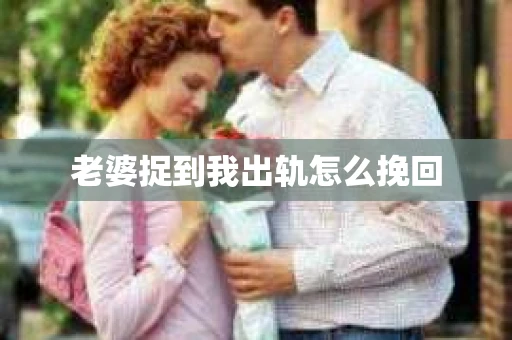 老婆捉到我出轨怎么挽回
