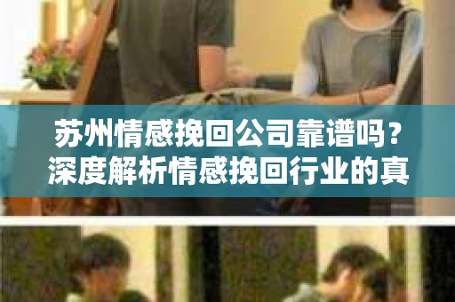苏州情感挽回公司靠谱吗？深度解析情感挽回行业的真实面貌