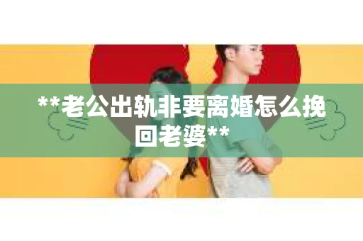 **老公出轨非要离婚怎么挽回老婆**