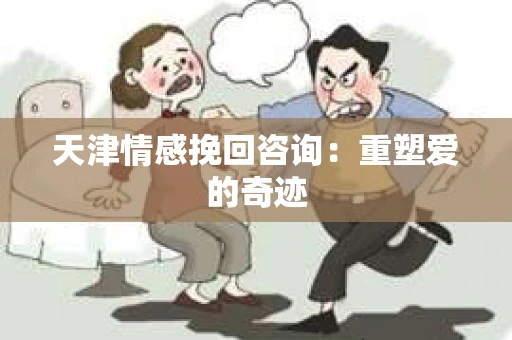 天津情感挽回咨询：重塑爱的奇迹