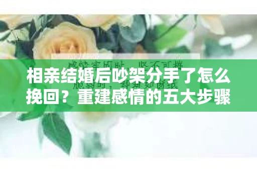相亲结婚后吵架分手了怎么挽回？重建感情的五大步骤
