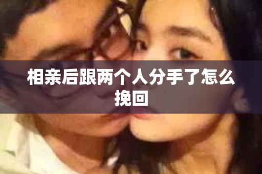 相亲后跟两个人分手了怎么挽回
