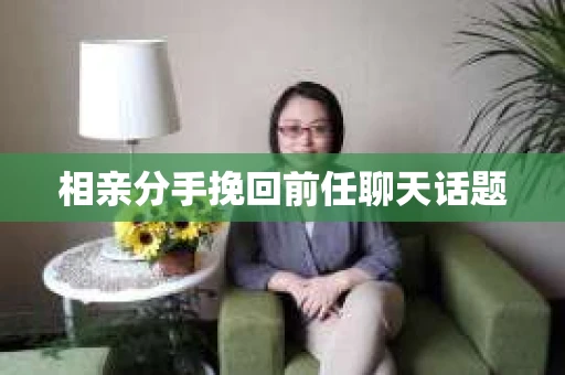 相亲分手挽回前任聊天话题