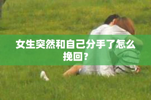 女生突然和自己分手了怎么挽回？