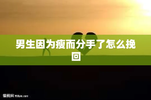 男生因为瘦而分手了怎么挽回