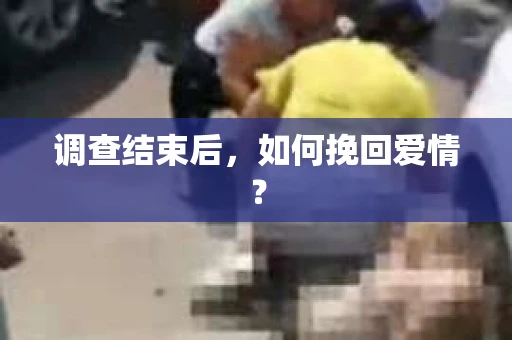 调查结束后，如何挽回爱情？