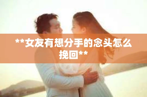 **女友有想分手的念头怎么挽回**