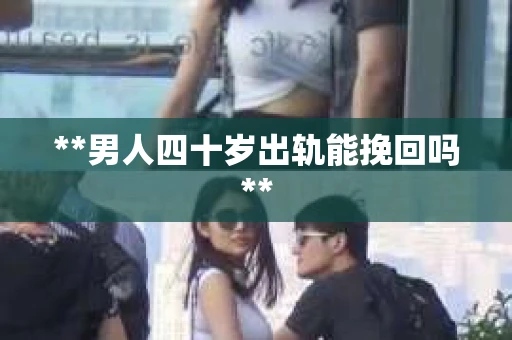 **男人四十岁出轨能挽回吗**