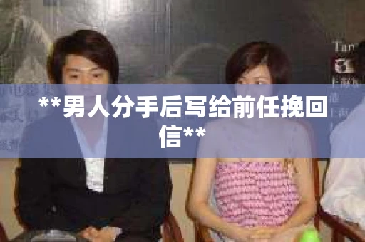 **男人分手后写给前任挽回信**
