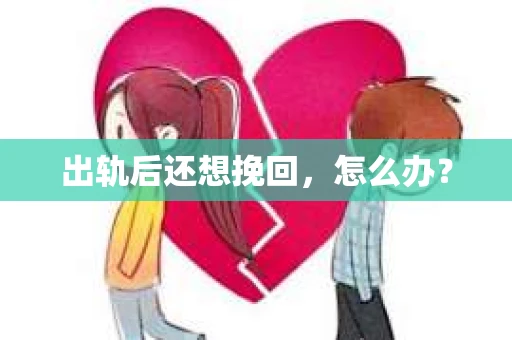出轨后还想挽回,怎么办? 出轨后还想挽回,怎么办?