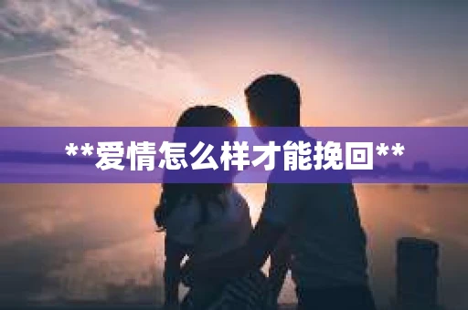 **爱情怎么样才能挽回**