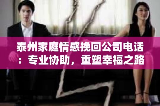 泰州家庭情感挽回公司电话：专业协助，重塑幸福之路
