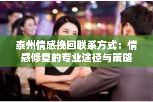 泰州情感挽回联系方式：情感修复的专业途径与策略