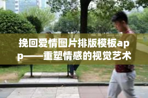 挽回爱情图片排版模板app——重塑情感的视觉艺术