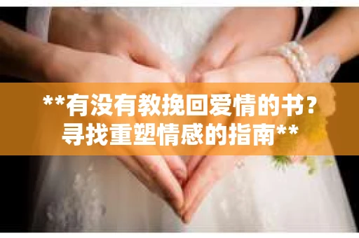 **有没有教挽回爱情的书？寻找重塑情感的指南**