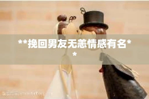 **挽回男友无恙情感有名**
