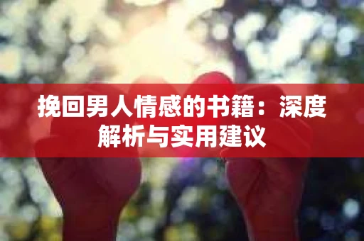 挽回男人情感的书籍：深度解析与实用建议