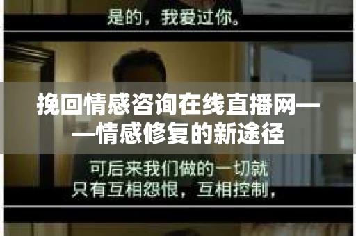 挽回情感咨询在线直播网——情感修复的新途径