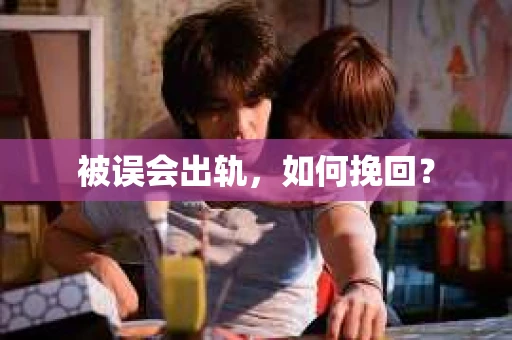 被误会出轨，如何挽回？
