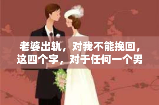 老婆出轨，对我不能挽回，这四个字，对于任何一个男人来说，都是一场无法言说的痛。我曾经以为，婚姻是爱情的港湾，是彼此依靠的避风港，然而，现实却给了我一记响亮的耳光。今天，我想和大家聊聊这个沉重的话题，希望能给那些正在经历或即将经历类似痛苦的人一些安慰和启示。