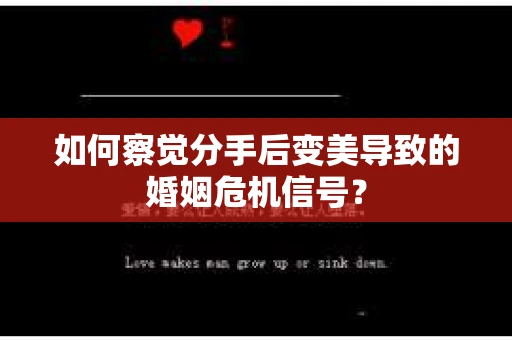 如何察觉分手后变美导致的婚姻危机信号？
