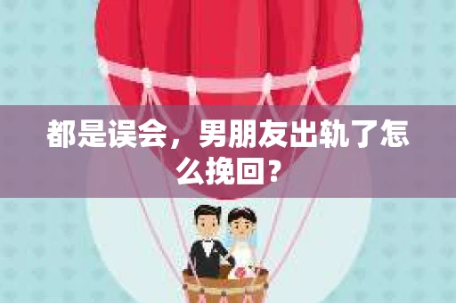都是误会，男朋友出轨了怎么挽回？