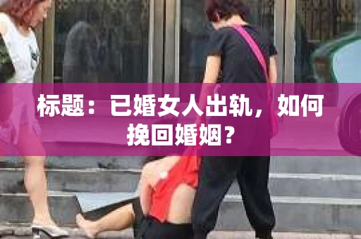 标题：已婚女人出轨，如何挽回婚姻？