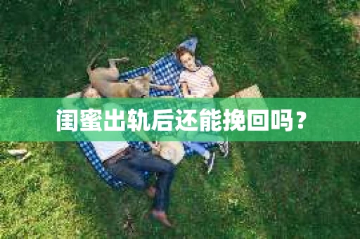 闺蜜出轨后还能挽回吗？