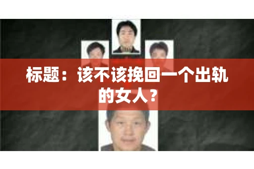 标题：该不该挽回一个出轨的女人？