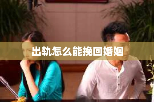 出轨怎么能挽回婚姻