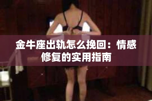 金牛座出轨怎么挽回：情感修复的实用指南