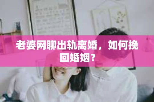 老婆网聊出轨离婚，如何挽回婚姻？