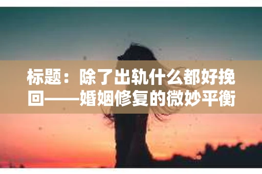标题：除了出轨什么都好挽回——婚姻修复的微妙平衡