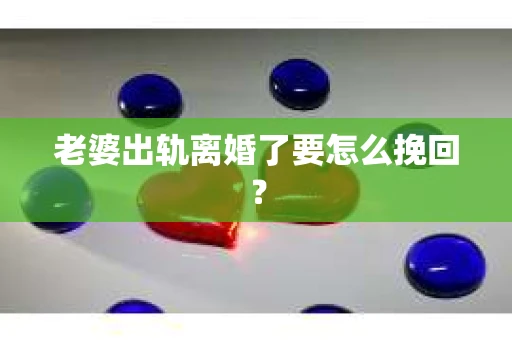 老婆出轨离婚了要怎么挽回？
